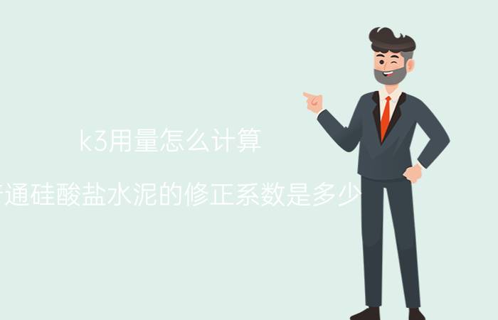 k3用量怎么计算 普通硅酸盐水泥的修正系数是多少？